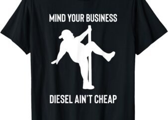 Mind Your Business Diesel Ain’t Cheap T-Shirt