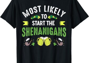 Most Likely To Start The Shenanigans Funny St Patricks Day T-Shirt