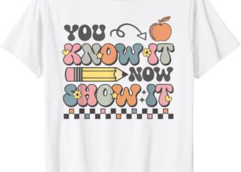 Motivational State Testing Test Day You Know It Now Show It T-Shirt