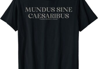 Mundus Sine Caesaribus a World Without Caesars For Men Women T-Shirt