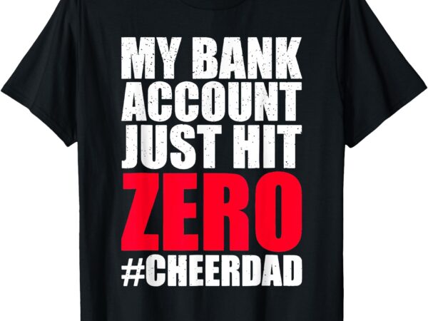 My bank account just hit zero cheer dad proud cheer tee t-shirt