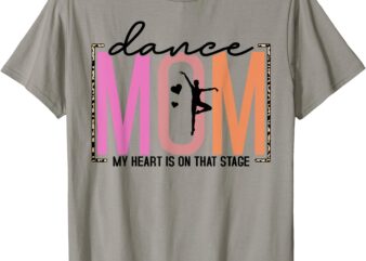 My Heart Is On That Stage Funny Dance Mom Mother’s Day T-Shirt