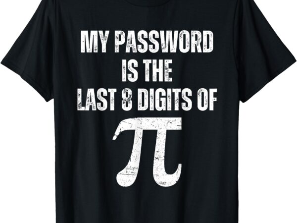 My password is the last 8 digits of pi funny math geek nerdy t-shirt