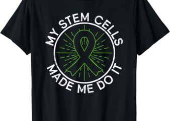 My Stem Cells Made Me Do It – Stem Cell Transplant T-Shirt