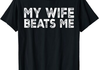 My Wife Beats Me funny Men husband joke for father’s day T-Shirt