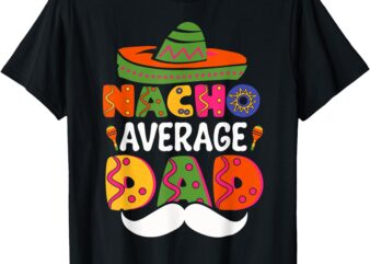 Nacho Average Dad Mexican Daddy Cinco de Mayo Father Fiesta T-Shirt