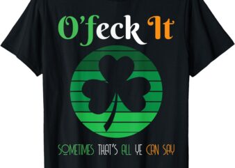 O’Feck It St Patricks Day Happy St Paddy’s St Pattys Gifts T-Shirt