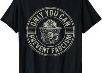 Only You Can Prevent Fascism Bear Activism Funny Political T-Shirt