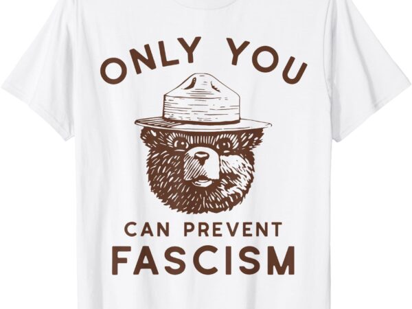 Only you can prevent fascism bear t-shirt