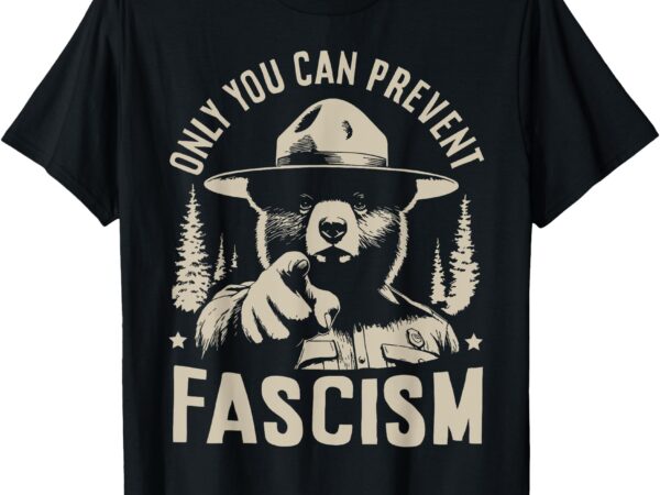 Only you can prevent fascism protect national parks t-shirt