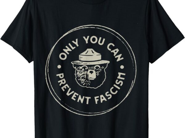 Only you can prevent fascism t-shirt