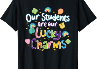 Our students are our lucky charms Teacher St Patrick’s day T-Shirt