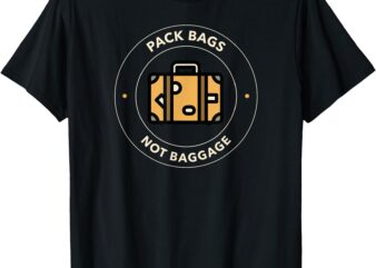 Pack Bags Not Baggage _ Funny Travel Adventure T-Shirt