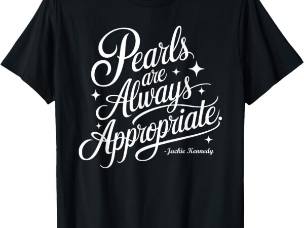 Pearls are always appropriate tee jackie kennedy t-shirt