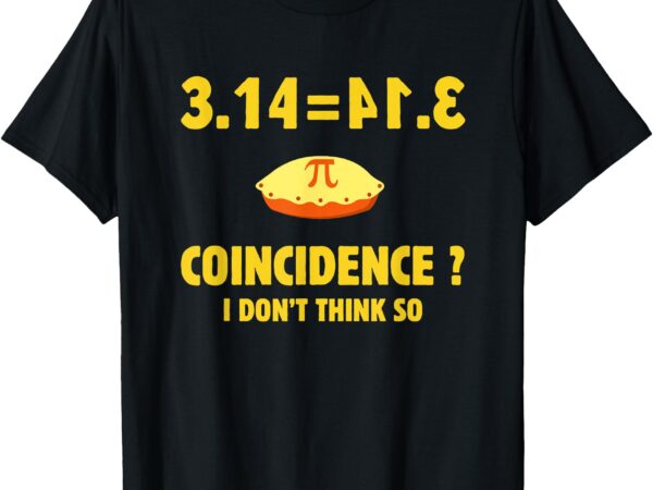 Pi 3.14 equals pie_ not a coincidence funny math pun pi day t-shirt