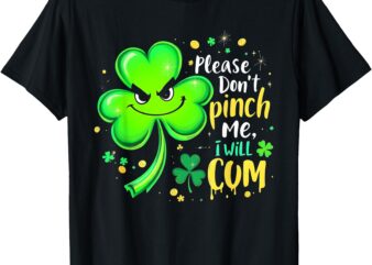 Please Don’t Pinch Me I Will Cum Funny St. Patrick’s Day T-Shirt