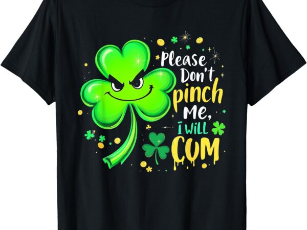 Please don’t pinch me i will cum funny st. patrick’s day t-shirt