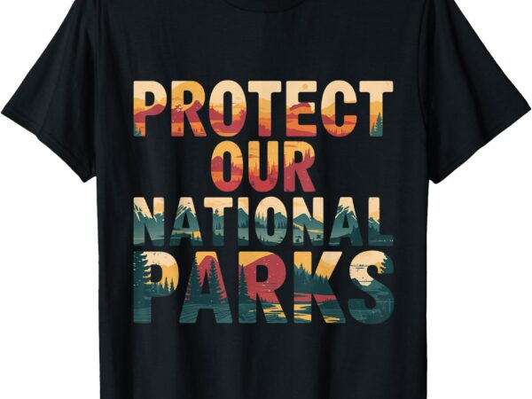 Protect our us national parks hiking and camping lover t-shirt