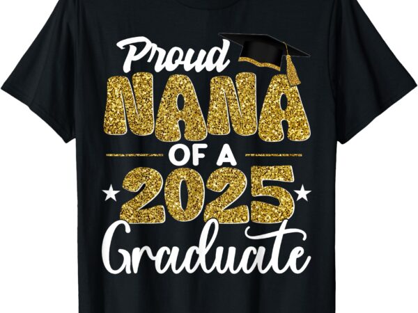 Proud nana of a class of 2025 graduate senior graduation t-shirt