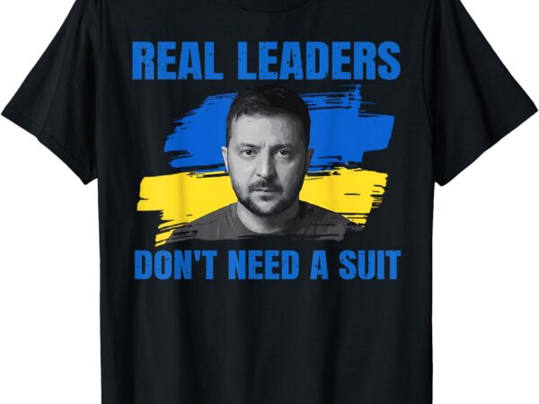 Real leaders don’t need a suit support zelensky ukraine t-shirt