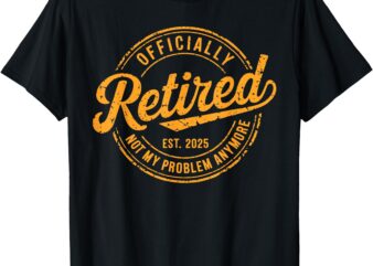 Retired 2025 Not My Problem Anymore Funny Retirement Retro T-Shirt