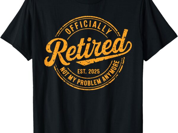 Retired 2025 not my problem anymore funny retirement retro t-shirt