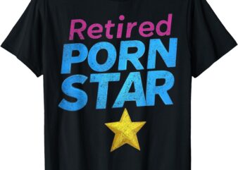 Retired Porn Star Funny Naughty Adult Humor Retirement T-Shirt