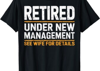 Retired Under New Management See Wife For Details Funny Gift T-Shirt