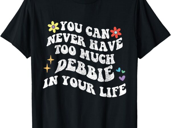 Retro groovy you can never have too much debbie in your life t-shirt