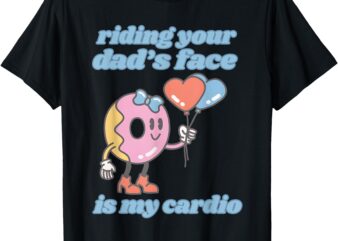 Riding Your Dad’s Face Is My Cardio, Funny Meme T-Shirt