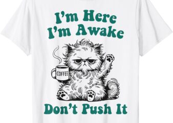 Sarcastic Cat Funny Cat I’m Here I’m Awake Don’t Push It T-Shirt