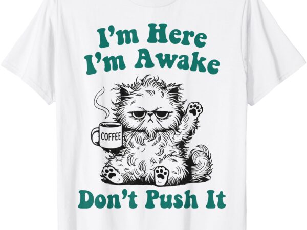 Sarcastic cat funny cat i’m here i’m awake don’t push it t-shirt