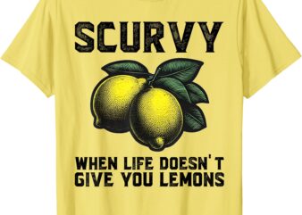 Scurvy When Life Doesn’t Give You Lemons Fruit Saying Quote T-Shirt