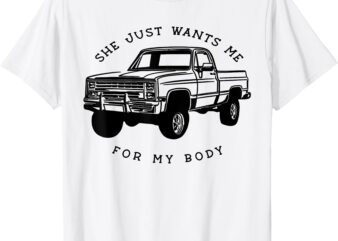 She Just Wants Me For My Body Funny Car Lover Men Women T-Shirt
