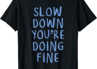 Slow Down You’re Doing Fine T-Shirt