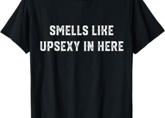 Smells Like Upsexy In Here Funny T-Shirt