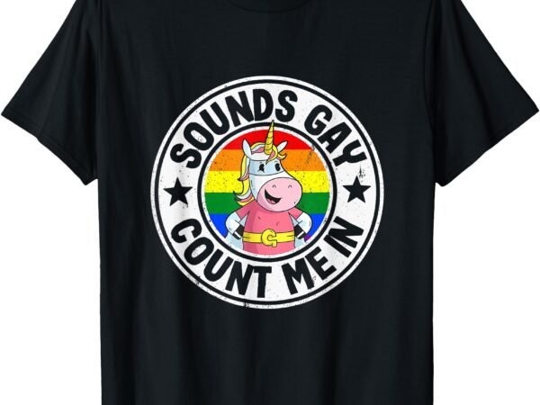 Sounds gay count me in unicorn rainbow flag lgbt gay pride t-shirt