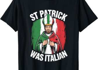 St Patrick Was Italian Funny Italian Irish T-Shirt