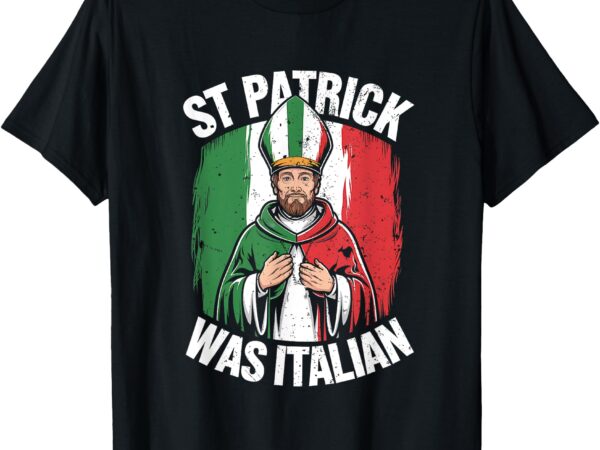 St patrick was italian funny italian irish t-shirt