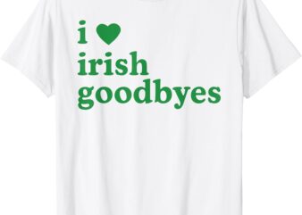 St Patricks Day I Love Irish Goodbyes I Heart Irish Goodbyes T-Shirt