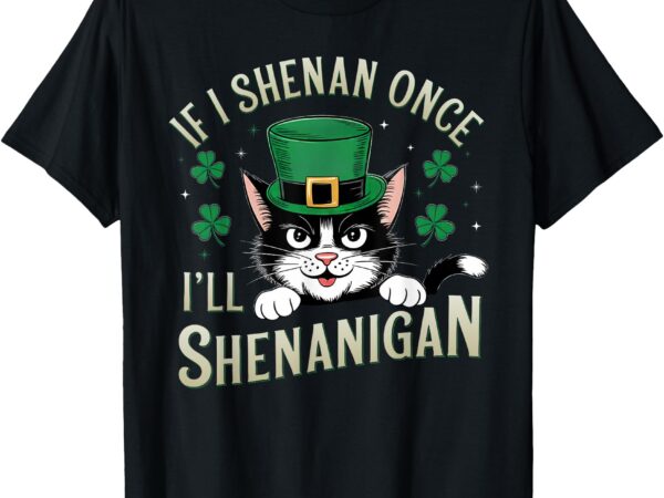 St patricks day if i shenan once i’ll shenanigan funny cat t-shirt