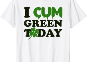 St. Patrick’s Day I Cum Green Today Shamrock T-Shirt