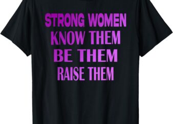 Strong Women Know Them Be Them Raise Them Quote Strong Women T-Shirt