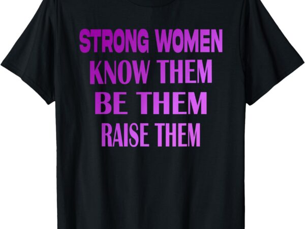 Strong women know them be them raise them quote strong women t-shirt