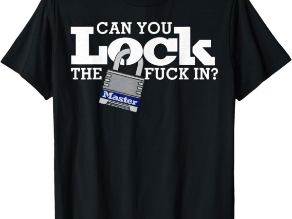 Can you lock the fuck in t-shirt