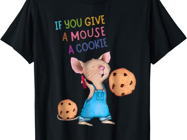 If you give a mouse a cookie t-shirt