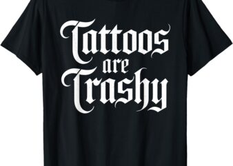 Tattoos Are Trashy Funny Sarcastic Anti Tattoo Sarcasm Joke T-Shirt