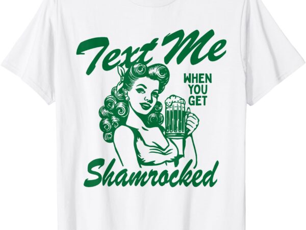 Text me when you get shamrocked st patrick’s day women girl t-shirt