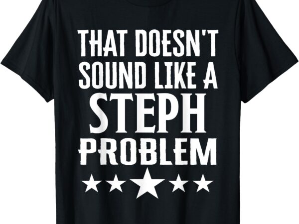 That doesnt sound like a steph problem name t-shirt