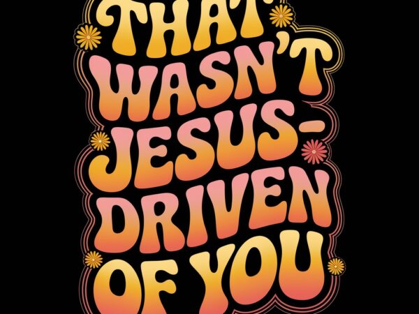 That wasn’t very jesus-driven of you t shirt designs for sale